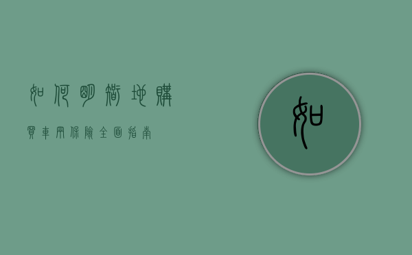 如何明智地购买车辆保险—全面指南